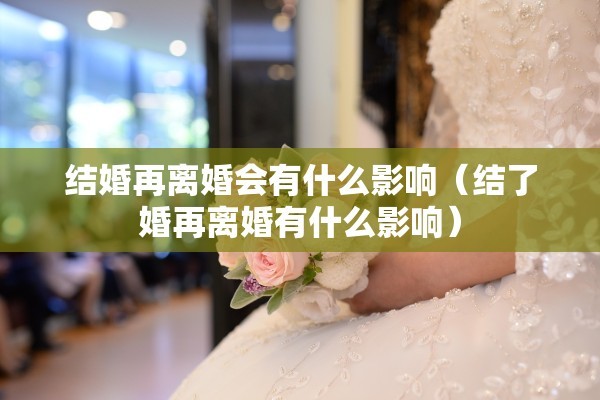 结婚再离婚会有什么影响（结了婚再离婚有什么影响）