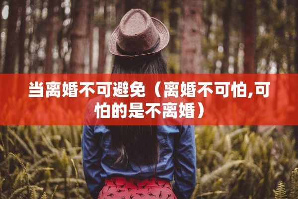当离婚不可避免（离婚不可怕,可怕的是不离婚）