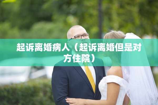 起诉离婚病人（起诉离婚但是对方住院）