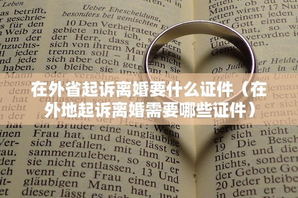 在外省起诉离婚要什么证件（在外地起诉离婚需要哪些证件）