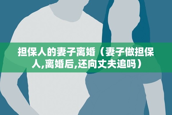 担保人的妻子离婚(妻子做担保人,离婚后,还向丈夫追吗) 担保人的妻子离婚(妻子做担保人,离婚后,还向丈夫追吗)