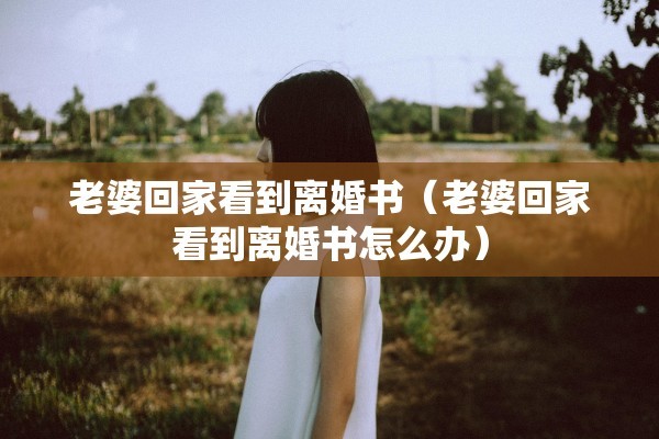 老婆回家看到离婚书（老婆回家看到离婚书怎么办）