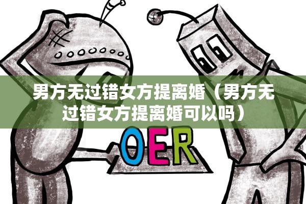 男方无过错女方提离婚（男方无过错女方提离婚可以吗）