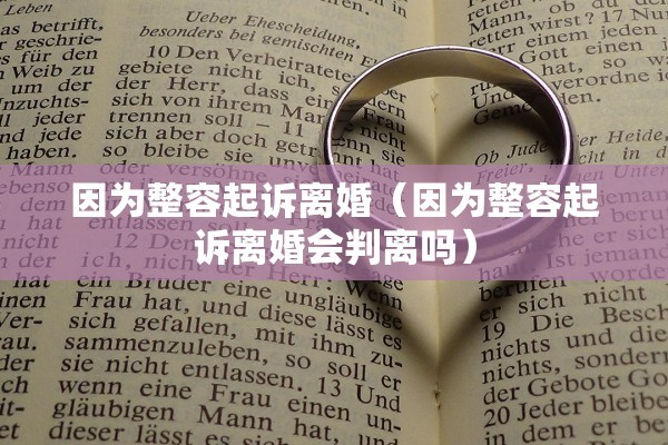 因为整容起诉离婚（因为整容起诉离婚会判离吗）