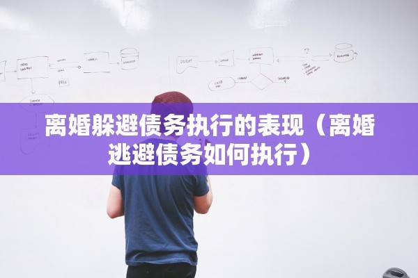 离婚躲避债务执行的表现（离婚逃避债务如何执行）