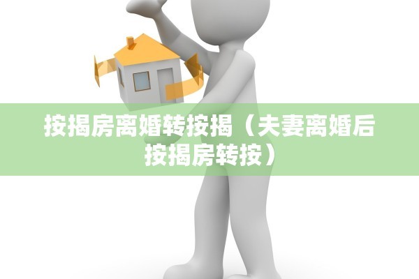 按揭房离婚转按揭（夫妻离婚后按揭房转按）