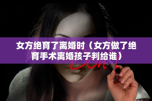 女方绝育了离婚时(女方做了绝育手术离婚孩子判给谁) 女方绝育了离婚时(女方做了绝育手术离婚孩子判给谁)