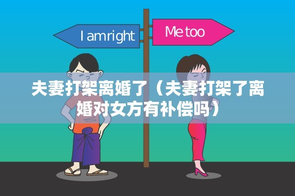 夫妻打架离婚了（夫妻打架了离婚对女方有补偿吗）