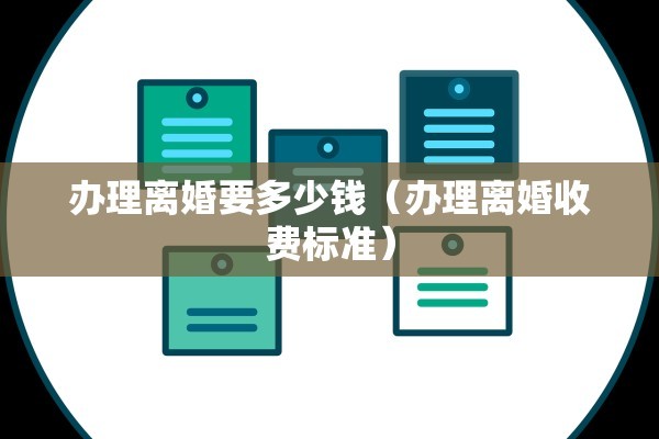 办理离婚要多少钱（办理离婚收费标准）