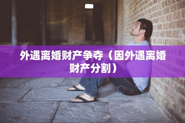外遇离婚财产争夺（因外遇离婚财产分割）