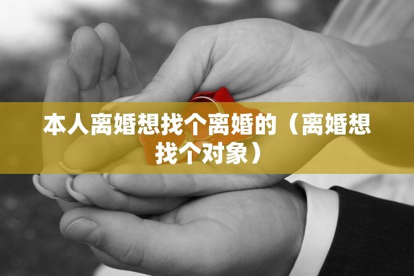 本人离婚想找个离婚的（离婚想找个对象）