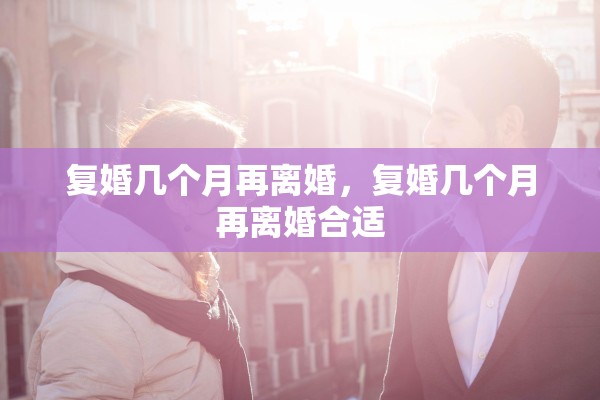 复婚几个月再离婚，复婚几个月再离婚合适