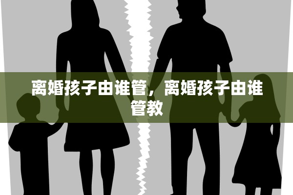 离婚孩子由谁管，离婚孩子由谁管教