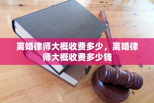 离婚律师大概收费多少，离婚律师大概收费多少钱