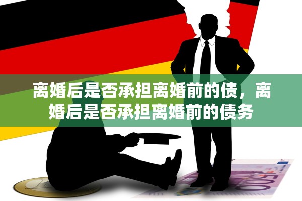 离婚后是否承担离婚前的债，离婚后是否承担离婚前的债务