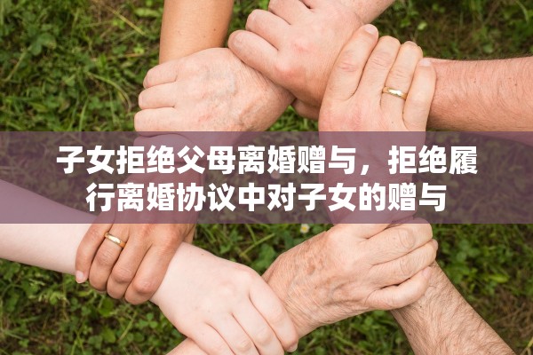 子女拒绝父母离婚赠与，拒绝履行离婚协议中对子女的赠与