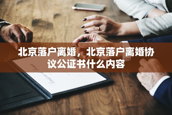 北京落户离婚，北京落户离婚协议公证书什么内容