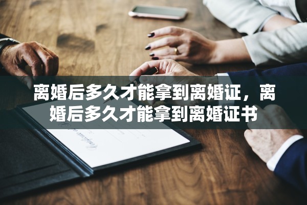 离婚后多久才能拿到离婚证，离婚后多久才能拿到离婚证书