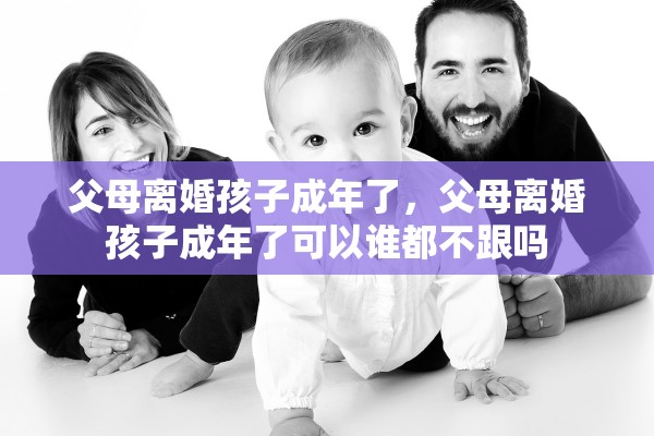 父母离婚孩子成年了，父母离婚孩子成年了可以谁都不跟吗