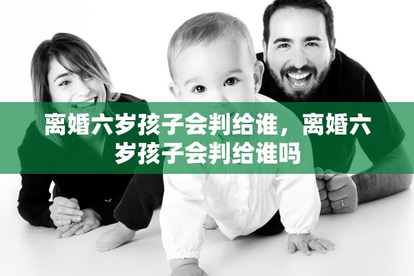 离婚六岁孩子会判给谁，离婚六岁孩子会判给谁吗
