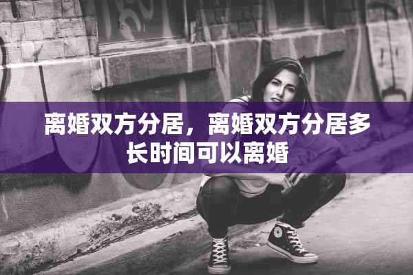 离婚双方分居，离婚双方分居多长时间可以离婚