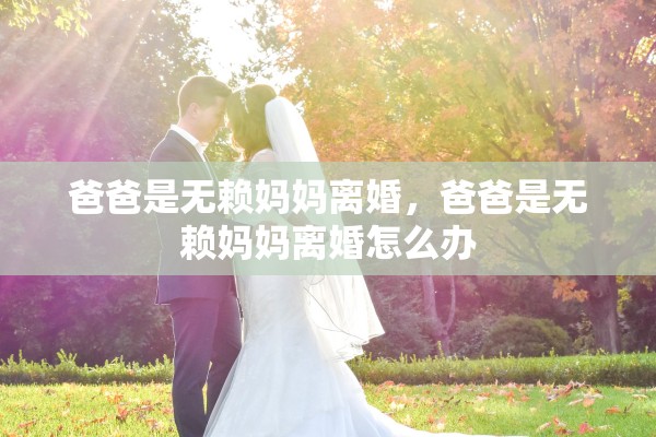 爸爸是无赖妈妈离婚，爸爸是无赖妈妈离婚怎么办