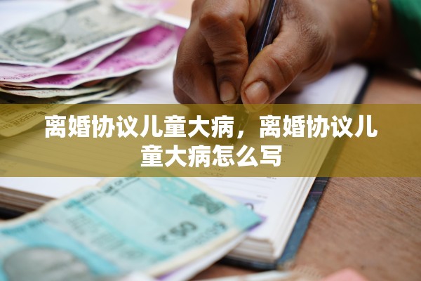 离婚协议儿童大病，离婚协议儿童大病怎么写