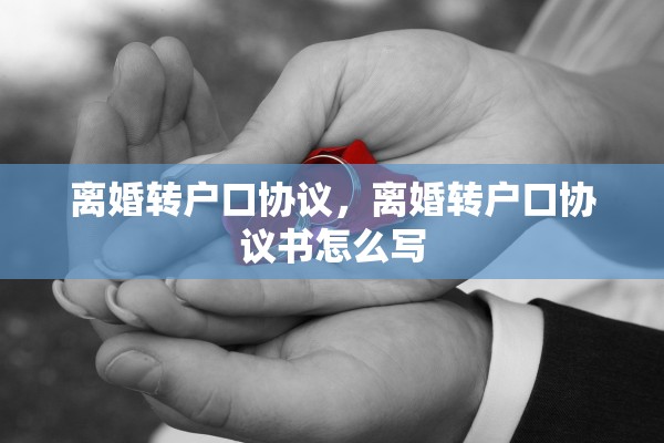 离婚转户口协议，离婚转户口协议书怎么写