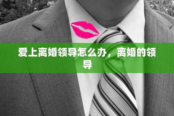 爱上离婚领导怎么办，离婚的领导