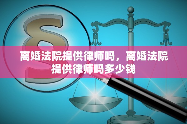 离婚法院提供律师吗，离婚法院提供律师吗多少钱