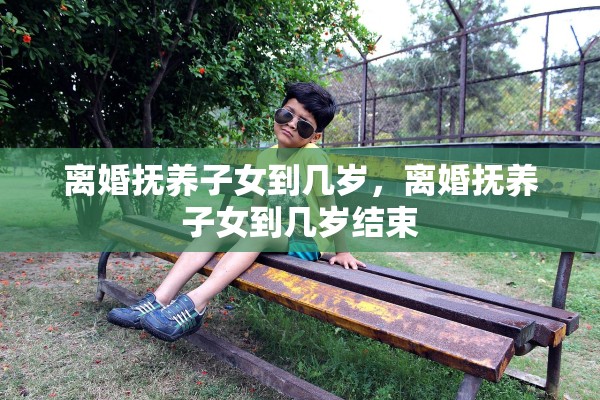 离婚抚养子女到几岁，离婚抚养子女到几岁结束