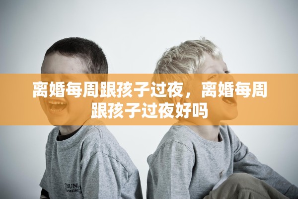 离婚每周跟孩子过夜，离婚每周跟孩子过夜好吗