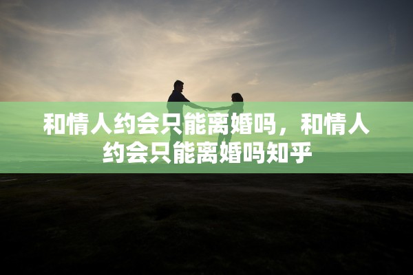 和情人约会只能离婚吗，和情人约会只能离婚吗知乎