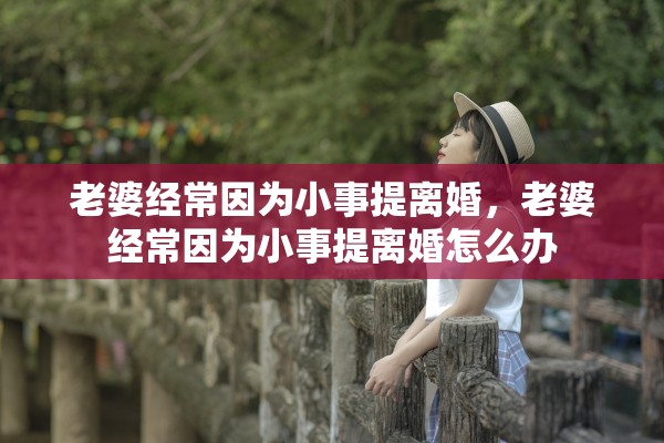 老婆经常因为小事提离婚，老婆经常因为小事提离婚怎么办