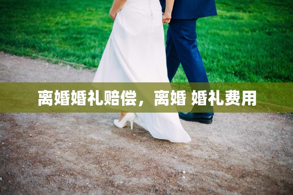 离婚婚礼赔偿，离婚 婚礼费用