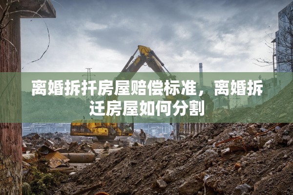 离婚拆扦房屋赔偿标准，离婚拆迁房屋如何分割