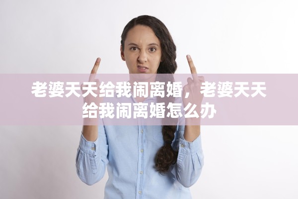 老婆天天给我闹离婚，老婆天天给我闹离婚怎么办