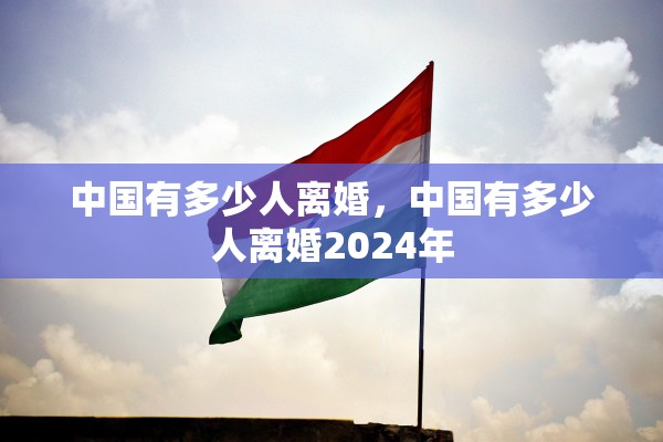 中国有多少人离婚，中国有多少人离婚2024年