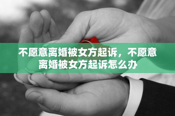 不愿意离婚被女方起诉，不愿意离婚被女方起诉怎么办