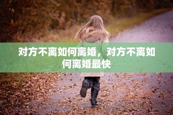 对方不离如何离婚，对方不离如何离婚最快