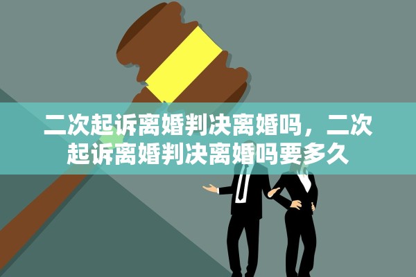 二次起诉离婚判决离婚吗，二次起诉离婚判决离婚吗要多久