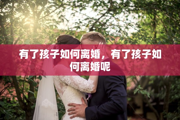 有了孩子如何离婚，有了孩子如何离婚呢