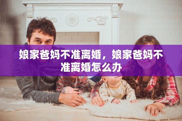 娘家爸妈不准离婚，娘家爸妈不准离婚怎么办