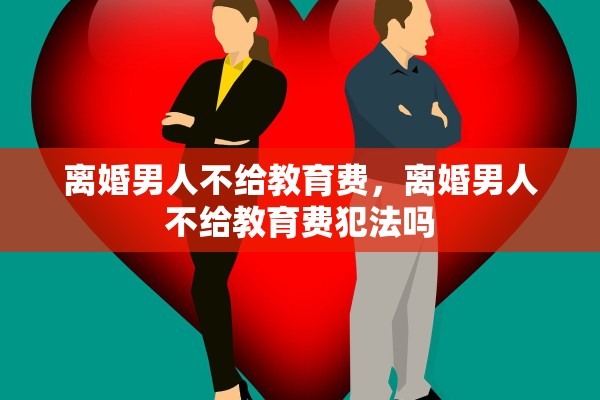 离婚男人不给教育费，离婚男人不给教育费犯法吗