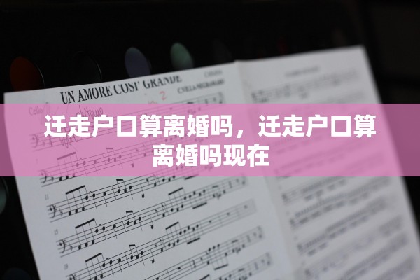 迁走户口算离婚吗，迁走户口算离婚吗现在