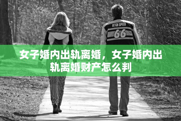 女子婚内出轨离婚，女子婚内出轨离婚财产怎么判