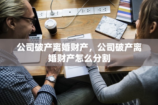 公司破产离婚财产，公司破产离婚财产怎么分割