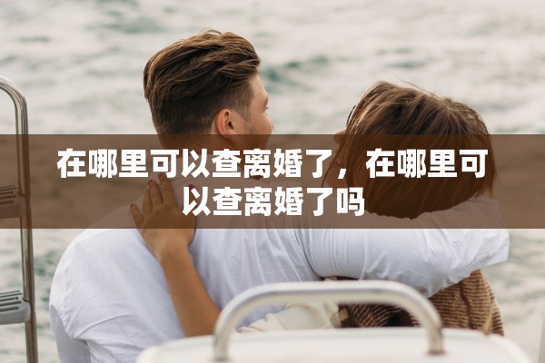 在哪里可以查离婚了，在哪里可以查离婚了吗