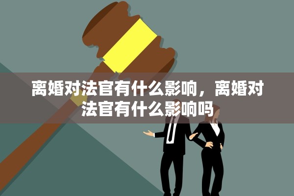 离婚对法官有什么影响，离婚对法官有什么影响吗