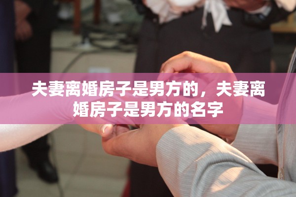 夫妻离婚房子是男方的，夫妻离婚房子是男方的名字